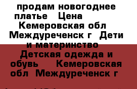 продам новогоднее платье › Цена ­ 2 000 - Кемеровская обл., Междуреченск г. Дети и материнство » Детская одежда и обувь   . Кемеровская обл.,Междуреченск г.